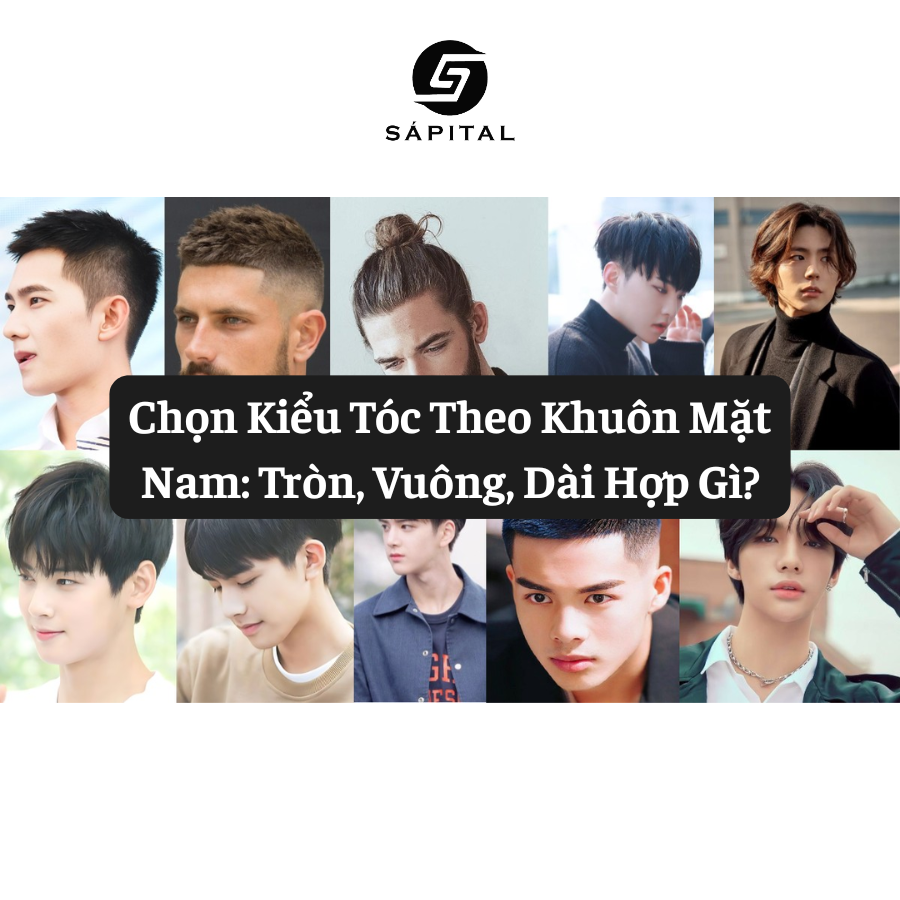 Chọn Kiểu Tóc Theo Khuôn Mặt Nam: Tròn, Vuông, Dài Hợp Gì? | Sápital